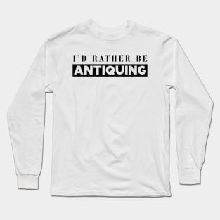 Antique Lover - I'd rather be antiquing Long Sleeve T-Shirt